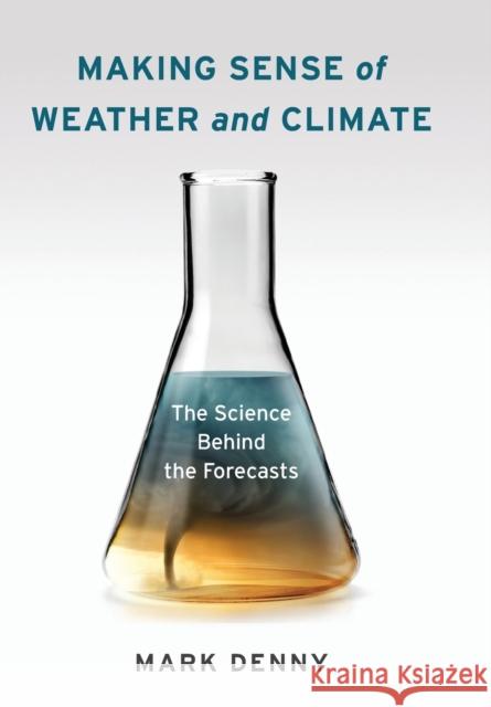 Making Sense of Weather and Climate: The Science Behind the Forecasts Denny, Mark 9780231174923