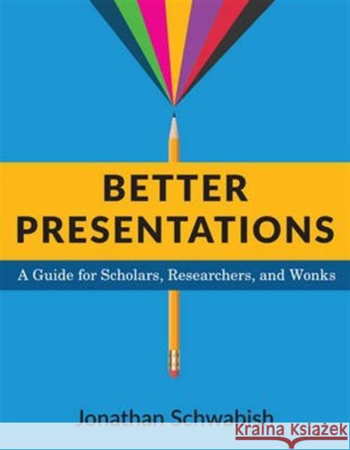 Better Presentations: A Guide for Scholars, Researchers, and Wonks Jonathan Schwabish 9780231175203 Columbia University Press