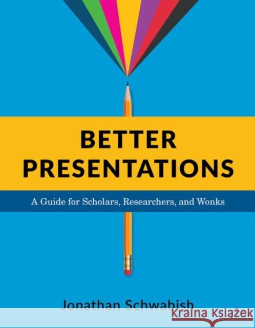 Better Presentations: A Guide for Scholars, Researchers, and Wonks Jonathan Schwabish 9780231175210 Columbia University Press