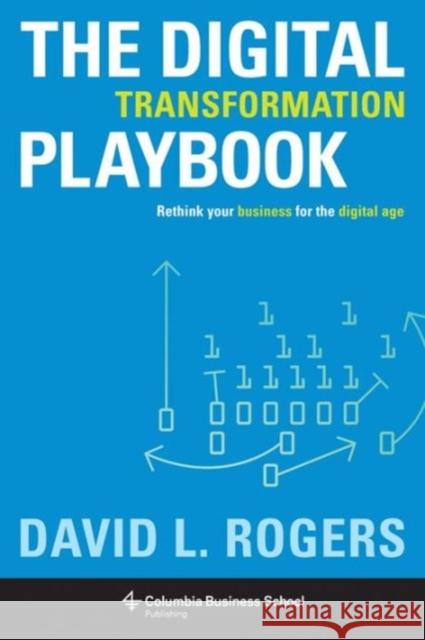 The Digital Transformation Playbook: Rethink Your Business for the Digital Age David (c/o Levine Greenberg Rostan) Rogers 9780231175449