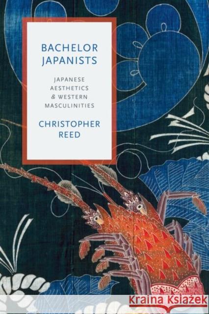 Bachelor Japanists: Japanese Aesthetics and Western Masculinities Christopher Reed 9780231175753