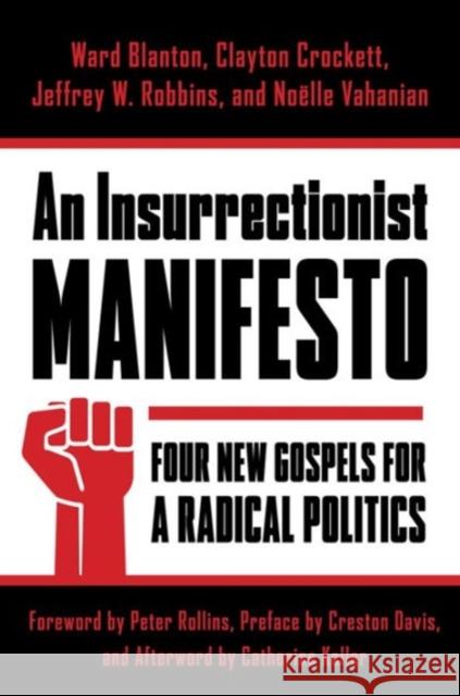 Insurrectionist Manifesto: Four New Gospels for a Radical Politics Ward Blanton Clayton Crockett Jeffrey W. Robbins 9780231176224