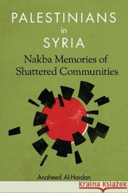 Palestinians in Syria: Nakba Memories of Shattered Communities Anaheed Al-Hardan 9780231176378 Columbia University Press