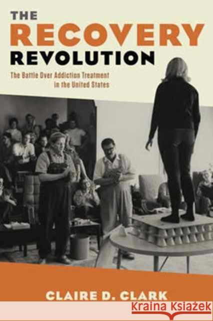 The Recovery Revolution: The Battle Over Addiction Treatment in the United States Clark, Claire D. 9780231176385