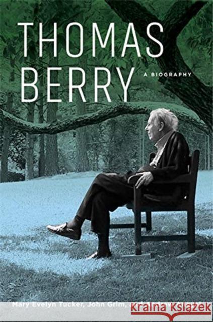 Thomas Berry: A Biography Mary Evelyn Tucker John Grim Andrew Angyal 9780231176996 Columbia University Press