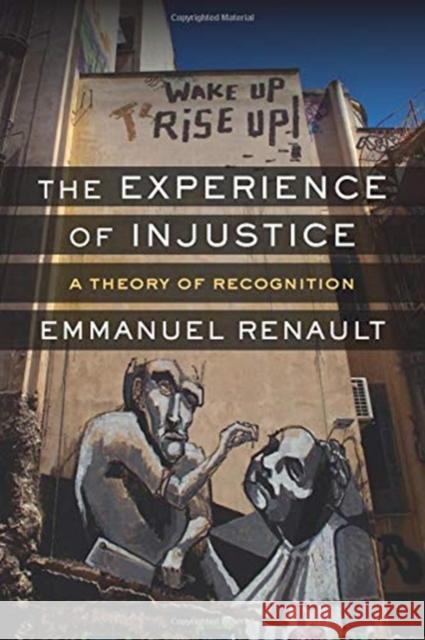 The Experience of Injustice: A Theory of Recognition Emmanuel Renault Richard A. Lynch 9780231177061 Columbia University Press