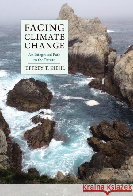 Facing Climate Change: An Integrated Path to the Future J. T. Kiehl Jeffrey T. Kiehl 9780231177184 Columbia University Press