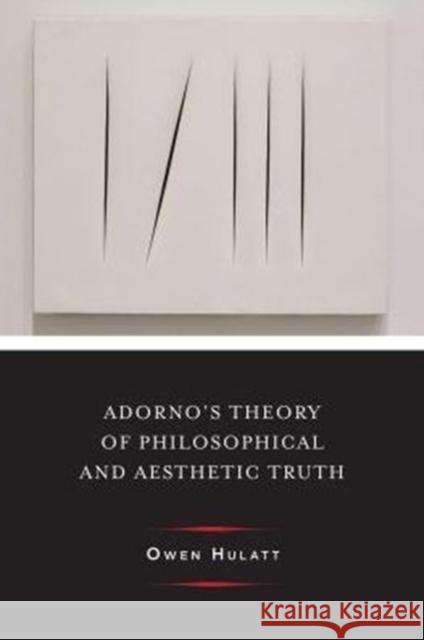 Adorno's Theory of Philosophical and Aesthetic Truth Owen Hulatt 9780231177245 Columbia University Press