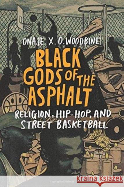 Black Gods of the Asphalt: Religion, Hip-Hop, and Street Basketball Onaje Woodbine 9780231177290 Columbia University Press