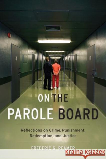 On the Parole Board: Reflections on Crime, Punishment, Redemption, and Justice Frederic G. Reamer 9780231177320 Columbia University Press