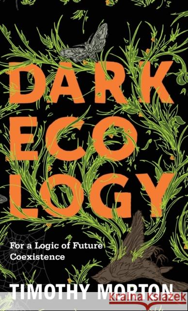 Dark Ecology: For a Logic of Future Coexistence Morton, Timothy 9780231177528