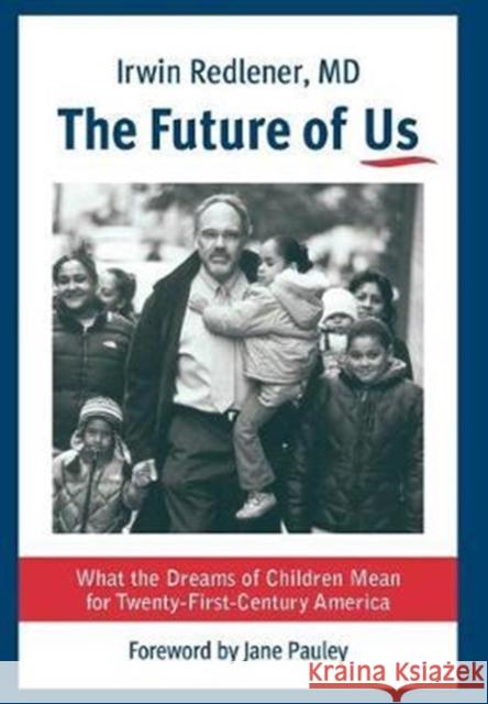 The Future of Us: What the Dreams of Children Mean for Twenty-First-Century America Irwin Redlener Jane Pauley 9780231177566