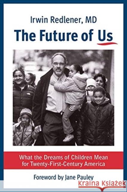 The Future of Us: What the Dreams of Children Mean for Twenty-First-Century America Irwin Redlener Jane Pauley 9780231177573