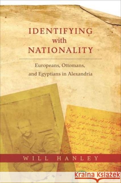 Identifying with Nationality: Europeans, Ottomans, and Egyptians in Alexandria Hanley, Will 9780231177627