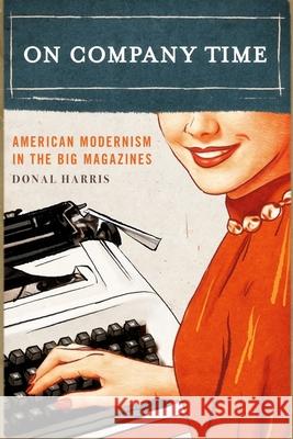 On Company Time: American Modernism in the Big Magazines Donal Harris 9780231177726 Columbia University Press