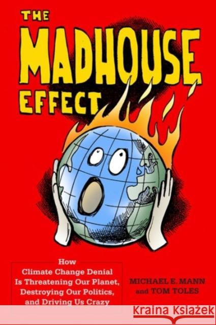 The Madhouse Effect: How Climate Change Denial Is Threatening Our Planet, Destroying Our Politics, and Driving Us Crazy Mann, Michael 9780231177863