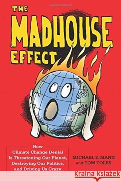 The Madhouse Effect: How Climate Change Denial Is Threatening Our Planet, Destroying Our Politics, and Driving Us Crazy Mann, Michael 9780231177870 Columbia University Press