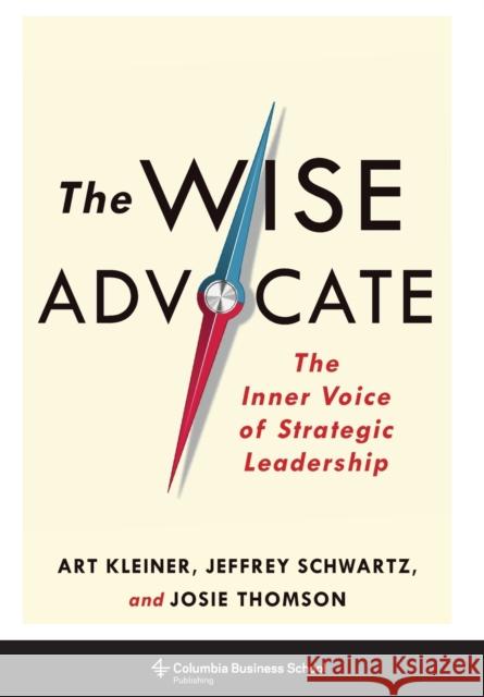 The Wise Advocate: The Inner Voice of Strategic Leadership Art Kleiner Josie Thomson Jeffrey Schwartz 9780231178044 Columbia University Press