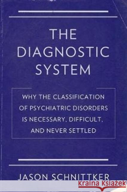 The Diagnostic System: Why the Classification of Psychiatric Disorders Is Necessary, Difficult, and Never Settled Jason Schnittker 9780231178075 Columbia University Press