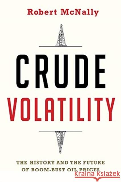 Crude Volatility: The History and the Future of Boom-Bust Oil Prices Robert McNally 9780231178150 Columbia University Press