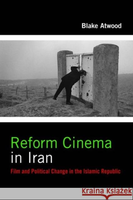 Reform Cinema in Iran: Film and Political Change in the Islamic Republic Blake Atwood 9780231178167