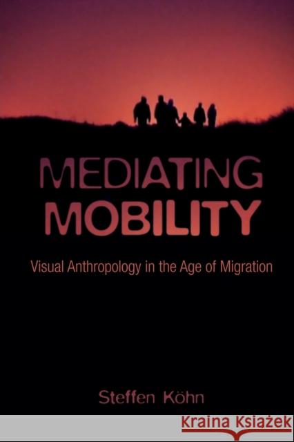 Mediating Mobility: Visual Anthropology in the Age of Migration Steffen K?hn 9780231178891 Wallflower Press