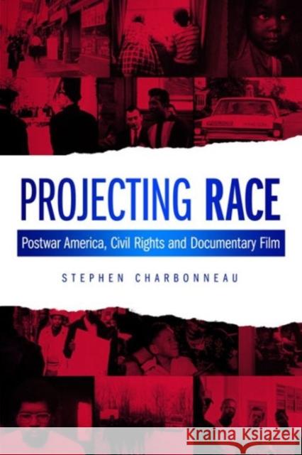 Projecting Race: Postwar America, Civil Rights, and Documentary Film Stephen Charbonneau 9780231178907