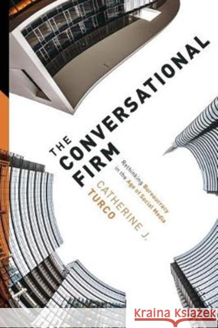 The Conversational Firm: Rethinking Bureaucracy in the Age of Social Media Catherine Turco 9780231178990 Columbia University Press