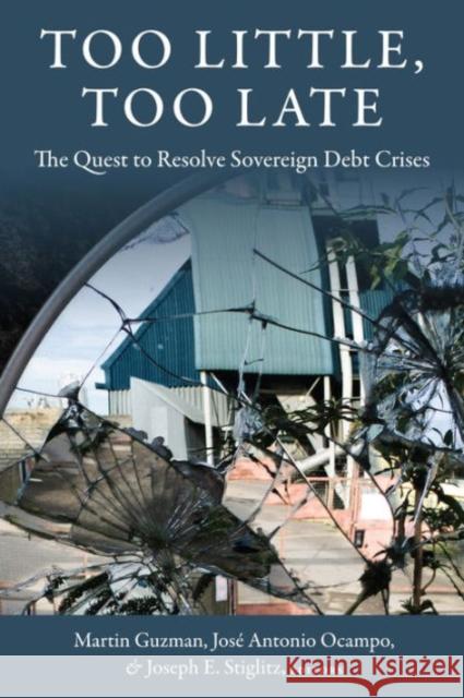 Too Little, Too Late: The Quest to Resolve Sovereign Debt Crises Guzman, Martin 9780231179263 Columbia University Press