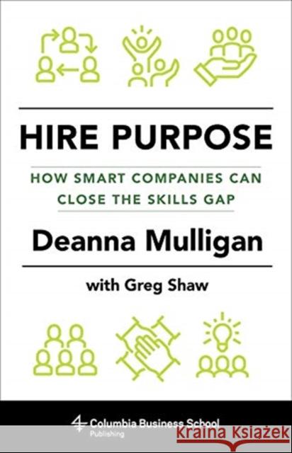 Hire Purpose: How Smart Companies Can Close the Skills Gap Mulligan, Deanna 9780231179485 Columbia University Press