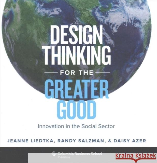 Design Thinking for the Greater Good: Innovation in the Social Sector Liedtka, Jeanne 9780231179522 Columbia University Press