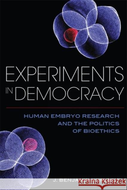 Experiments in Democracy: Human Embryo Research and the Politics of Bioethics Benjamin Hurlbut 9780231179546 Columbia University Press