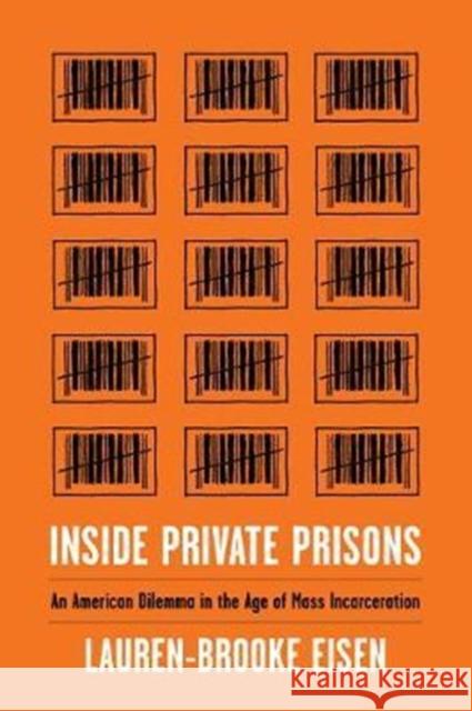 Inside Private Prisons: An American Dilemma in the Age of Mass Incarceration Lauren-Brooke Eisen 9780231179706 Columbia University Press