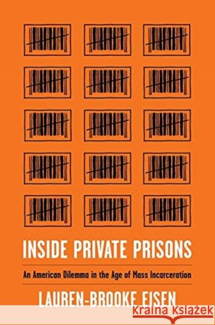 Inside Private Prisons: An American Dilemma in the Age of Mass Incarceration Lauren-Brooke Eisen 9780231179713 Columbia University Press