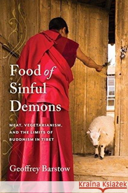 Food of Sinful Demons: Meat, Vegetarianism, and the Limits of Buddhism in Tibet Geoffrey Barstow 9780231179973 Columbia University Press