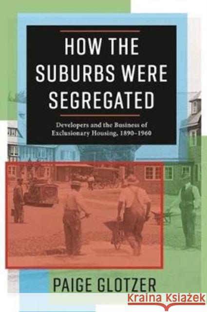 How the Suburbs Were Segregated: Developers and the Business of Exclusionary Housing, 1890-1960 Paige Glotzer 9780231179997 Columbia University Press