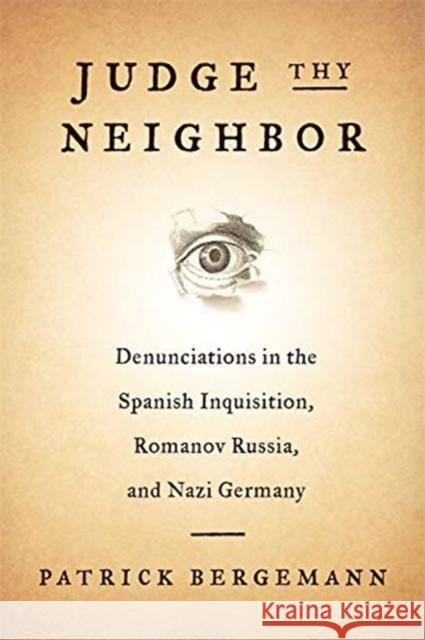 Judge Thy Neighbor: Denunciations in the Spanish Inquisition, Romanov Russia, and Nazi Germany Patrick Bergemann 9780231180177 Columbia University Press
