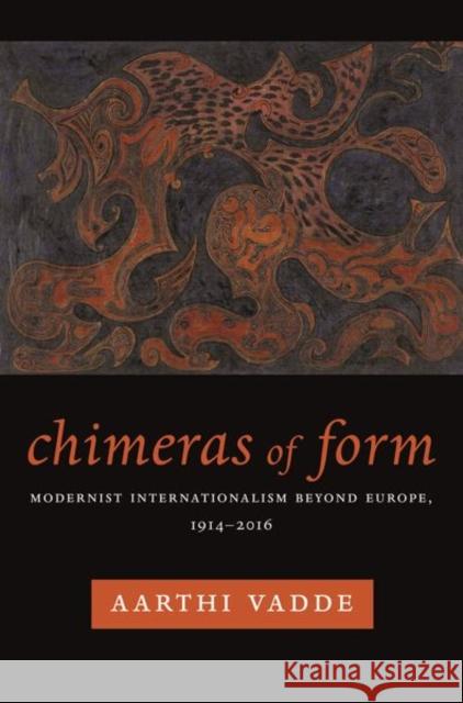 Chimeras of Form: Modernist Internationalism Beyond Europe, 1914-2016 Aarthi Vadde 9780231180245