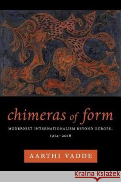 Chimeras of Form: Modernist Internationalism Beyond Europe, 1914-2016 Aarthi Vadde 9780231180252