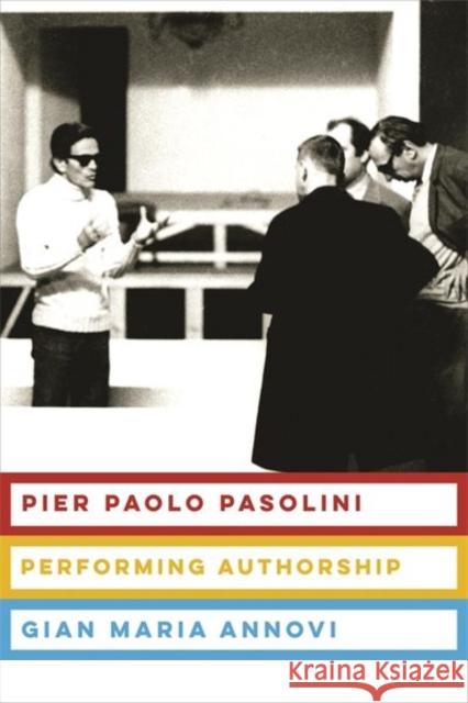 Pier Paolo Pasolini: Performing Authorship Gian Maria Annovi 9780231180306 Columbia University Press