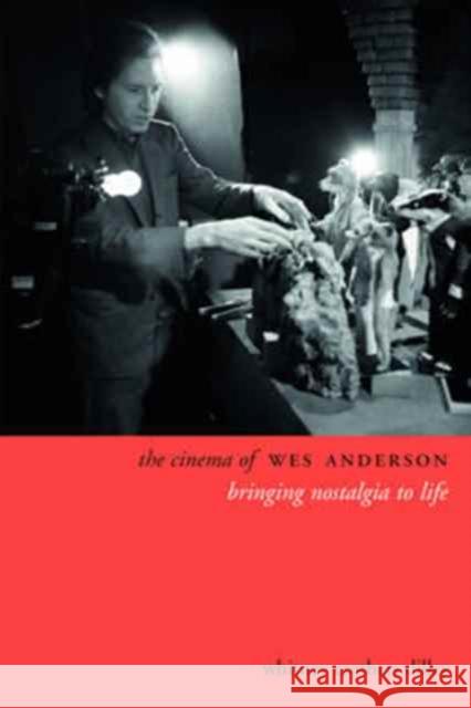 The Cinema of Wes Anderson: Bringing Nostalgia to Life Whitney Crothers (Shih Hsin University) Dilley 9780231180696