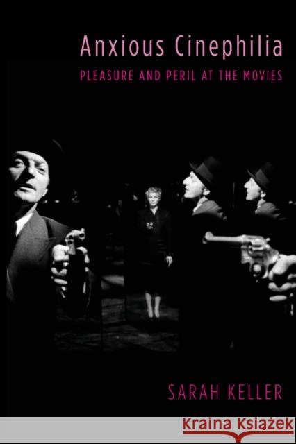 Anxious Cinephilia: Pleasure and Peril at the Movies Sarah Keller 9780231180870 Columbia University Press