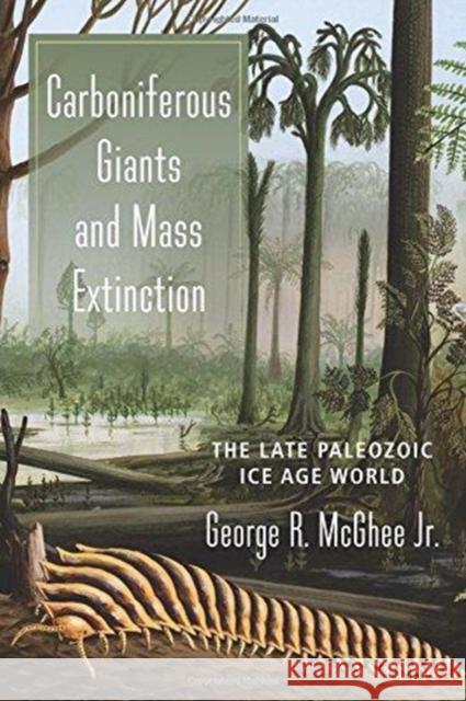 Carboniferous Giants and Mass Extinction: The Late Paleozoic Ice Age World George McGhee 9780231180979 Columbia University Press