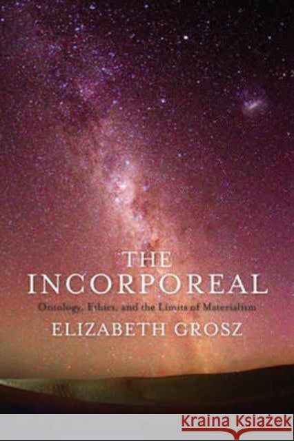 The Incorporeal: Ontology, Ethics, and the Limits of Materialism Grosz, Elizabeth 9780231181624