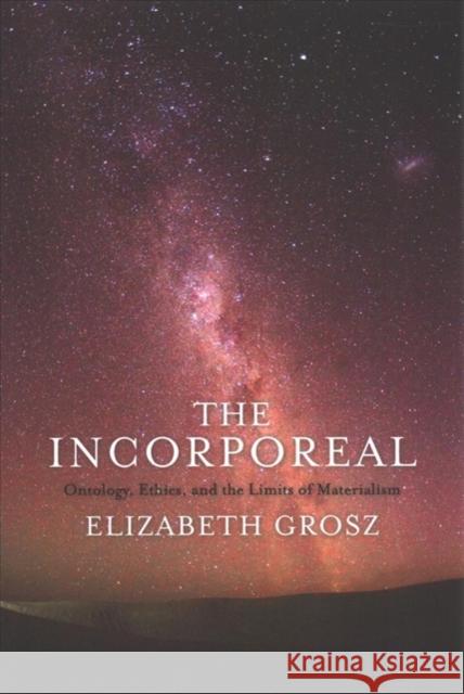 The Incorporeal: Ontology, Ethics, and the Limits of Materialism Grosz, Elizabeth 9780231181631