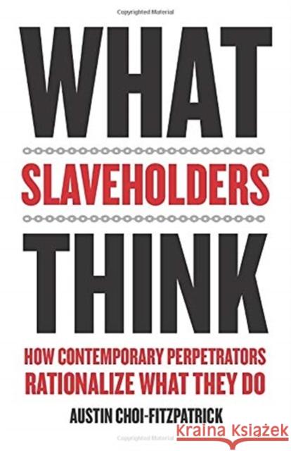 What Slaveholders Think: How Contemporary Perpetrators Rationalize What They Do Austin Choi-Fitzpatrick 9780231181839