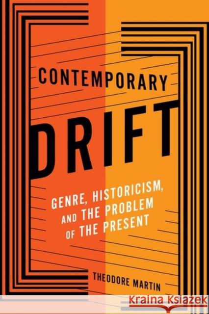 Contemporary Drift : Genre, Historicism, and the Problem of the Present Martin, Theodore 9780231181921 