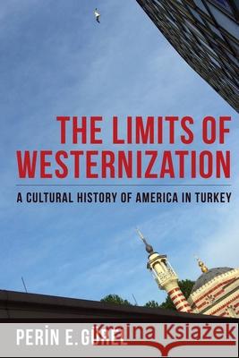 The Limits of Westernization: A Cultural History of America in Turkey Gürel, Perin E. 9780231182027