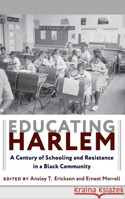 Educating Harlem: A Century of Schooling and Resistance in a Black Community Ansley T. Erickson Ernest Morrell 9780231182201 Columbia University Press