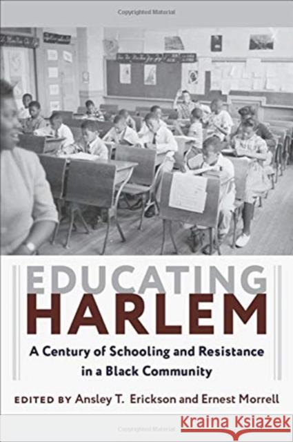 Educating Harlem: A Century of Schooling and Resistance in a Black Community Ansley T. Erickson Ernest Morrell 9780231182218 Columbia University Press